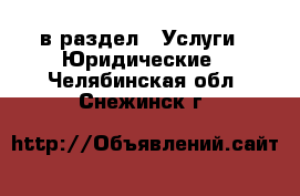  в раздел : Услуги » Юридические . Челябинская обл.,Снежинск г.